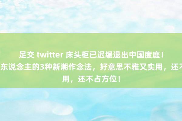 足交 twitter 床头柜已迟缓退出中国度庭！望望年青东说念主的3种新潮作念法，好意思不雅又实用，还不占方位！