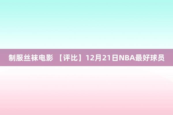 制服丝袜电影 【评比】12月21日NBA最好球员