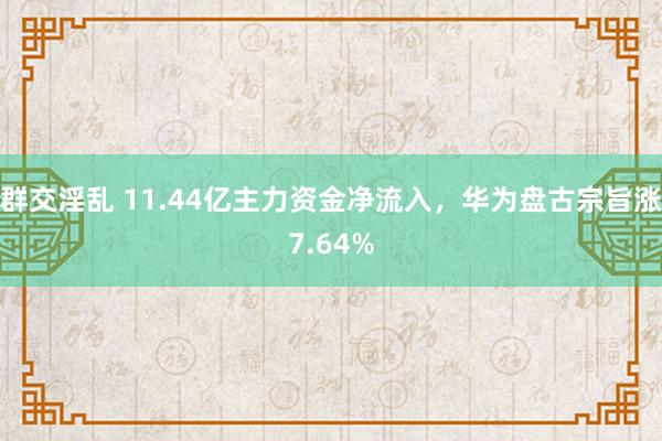 群交淫乱 11.44亿主力资金净流入，华为盘古宗旨涨7.64%