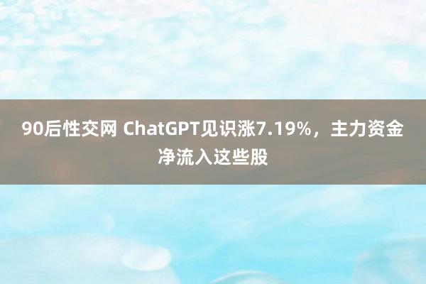 90后性交网 ChatGPT见识涨7.19%，主力资金净流入这些股