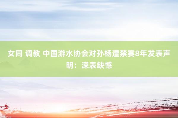 女同 调教 中国游水协会对孙杨遭禁赛8年发表声明：深表缺憾