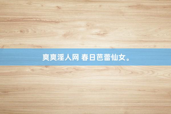 爽爽淫人网 春日芭蕾仙女。