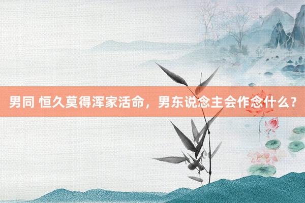 男同 恒久莫得浑家活命，男东说念主会作念什么？