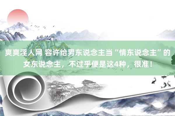 爽爽淫人网 容许给男东说念主当“情东说念主”的女东说念主，不过乎便是这4种，很准！
