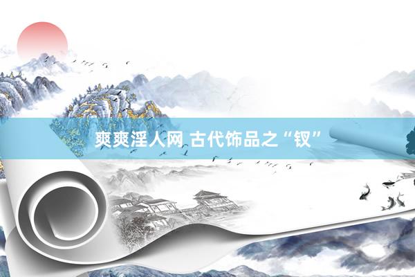 爽爽淫人网 古代饰品之“钗”