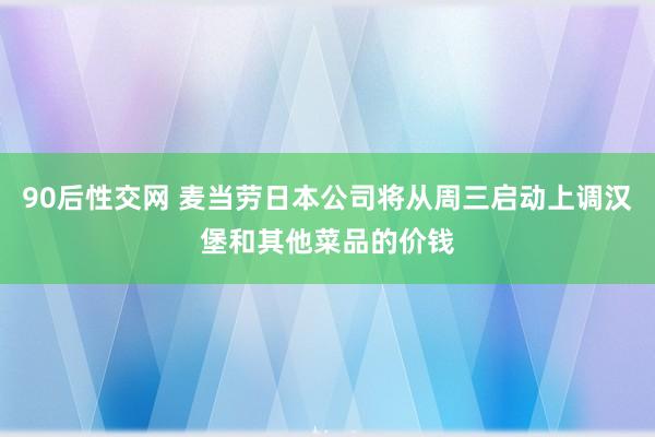 90后性交网 麦当劳日本公司将从周三启动上调汉堡和其他菜品的价钱