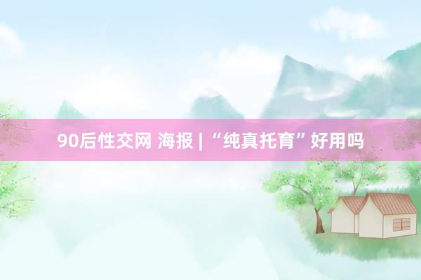90后性交网 海报 | “纯真托育”好用吗