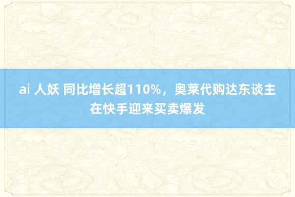 ai 人妖 同比增长超110%，奥莱代购达东谈主在快手迎来买卖爆发