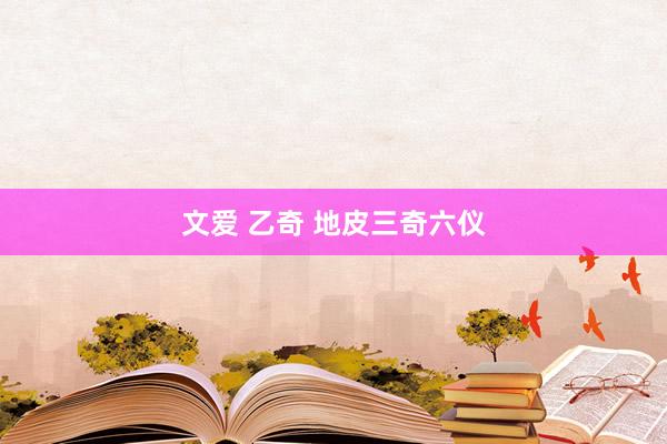 文爱 乙奇 地皮三奇六仪
