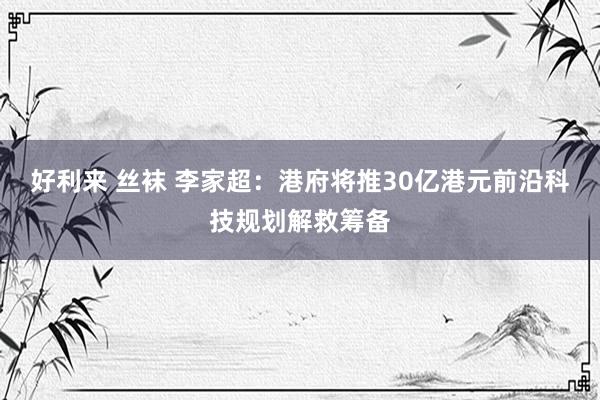 好利来 丝袜 李家超：港府将推30亿港元前沿科技规划解救筹备