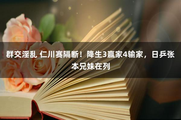群交淫乱 仁川赛隔断！降生3赢家4输家，日乒张本兄妹在列