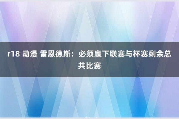 r18 动漫 雷恩德斯：必须赢下联赛与杯赛剩余总共比赛
