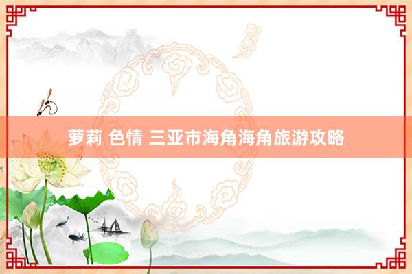 萝莉 色情 三亚市海角海角旅游攻略