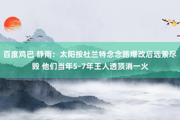 百度鸡巴 静雨：太阳按杜兰特念念路爆改后远景尽毁 他们当年5-7年王人透顶消一火