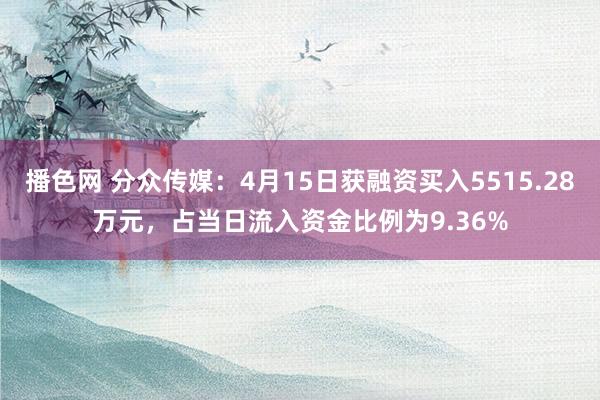 播色网 分众传媒：4月15日获融资买入5515.28万元，占当日流入资金比例为9.36%