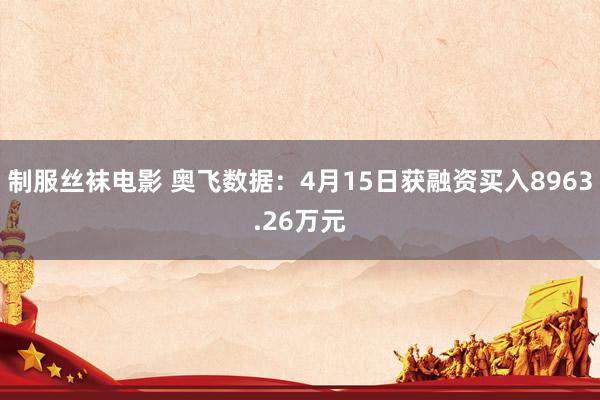 制服丝袜电影 奥飞数据：4月15日获融资买入8963.26万元