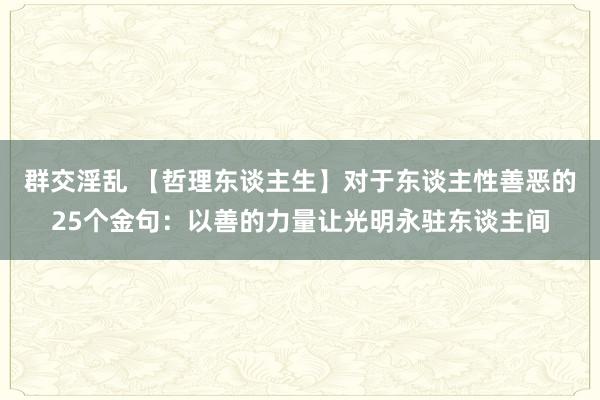 群交淫乱 【哲理东谈主生】对于东谈主性善恶的25个金句：以善的力量让光明永驻东谈主间