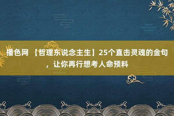 播色网 【哲理东说念主生】25个直击灵魂的金句，让你再行想考人命预料