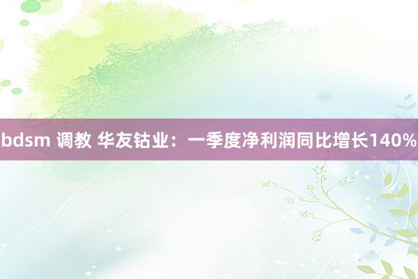 bdsm 调教 华友钴业：一季度净利润同比增长140%
