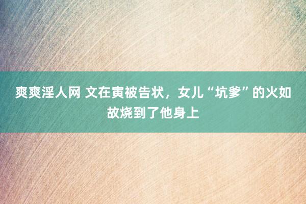 爽爽淫人网 文在寅被告状，女儿“坑爹”的火如故烧到了他身上