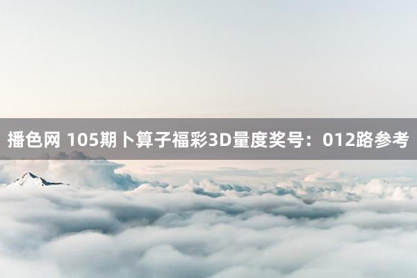 播色网 105期卜算子福彩3D量度奖号：012路参考