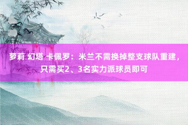 萝莉 幻塔 卡佩罗：米兰不需换掉整支球队重建，只需买2、3名实力派球员即可